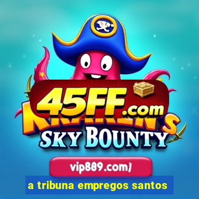 a tribuna empregos santos
